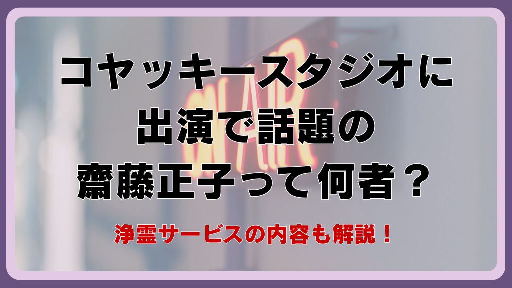 コヤッキースタジオに出演で話題の齋藤正子って何者？浄霊サービスの内容も解説